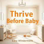 Thrive Before Baby: Your Essential Guide to Pre-Conception Wellness : 