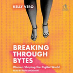 Breaking Through Bytes : Women Shaping the Digital World - Kelly Vero