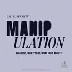 Manipulation : What It Is, Why It's Bad, What to Do About It - Cass R. Sunstein