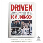 Driven : A Life in Public Service and Journalism from LBJ to CNN - Tom Johnson