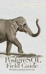 PostgreSQL Field Guide : The reference guide for the new user - Timothy Steward