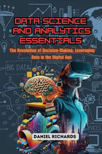 Data Science and Analytics Essentials : The Revolution of Decision-Making: Leveraging Data in the Digital Age - Daniel Richards