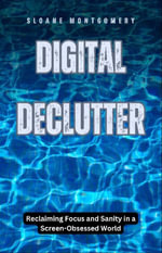 Digital Declutter : Reclaiming Focus and Sanity in a Screen-Obsessed World - Sloane Montgomery