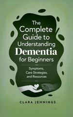 The Complete Guide to Understanding Dementia for Beginners - Clara Jennings