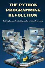 The Python Programming Revolution : Scripting Success: Practical Approaches to Python Programming - David Lee