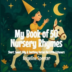 My Book of 50 Nursery Rhymes : Short, Sweet, Silly & Soothing Verses for Little Listeners - Angeline Spencer