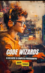 Code Wizards : A Kids Guide to Computer Programming - Brian Thomas