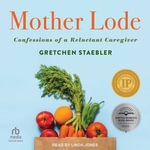 Mother Lode : Confessions of a Reluctant Caregiver - Gretchen Staebler