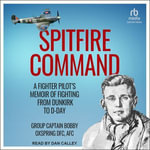 Spitfire Command : A Fighter Pilot's Memoir of Fighting From Dunkirk to D-Day - Bobby Oxspring