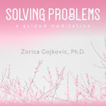 Solving Problems : A Guided Meditation - Zorica Gojkovic Ph.D.