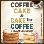 Coffee Cake & Cake for Coffee - Vegan Cookbook : Health Optimized Vegan Baking for Getting Back to Foods as Nature Intended - Christopher Lively