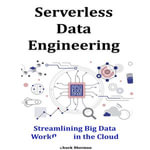 Serverless Data Engineering : Streamlining Big Data Workflows in the Cloud - Chuck Sherman