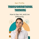Transformational Thinking : How to See, Act, and Live Differently - Digital Voice Archie G