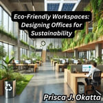 Eco-Friendly Workspaces : Designing Offices for Sustainability - Prisca J. Okatta