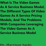 What Is The Video Games As A Service Business Model, The Different Types Of Video Games As A Service Pricing Models, And The Problems With Companies Leveraging The Video Games As A Service Business Model - Dr. Harrison Sachs