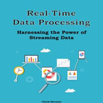 Real-Time Data Processing : Harnessing the Power of Streaming Data - Chuck Sherman