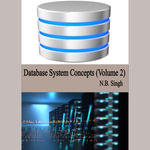 Database System Concepts (Volume 2) : Database System Concepts : Book 2 - N.B. Singh