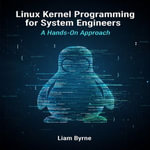 Linux Kernel Programming for System Engineers : A Hands-On Approach - Liam Byrne