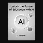 Unlock the Future of Education with AI : Micro Book - C3 - Series AI in Everyday Life - Ciro Irmici