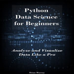 Python Data Science for Beginners : Analyze and Visualize Data Like a Pro - Brian Murray