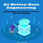 AI-Driven Data Engineering : Unleashing the Power of Data for the Future - Chuck Sherman