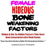 Female Hideous Bone Weakening Factors : Hidden & Not So Hidden Factors that Have Been Associated with Weak Bones - B.A. Christopher