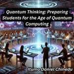 Quantum Thinking : Preparing Students for the Age of Quantum Computing - Itumo Daniel Chinedu