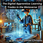 Digital Apprentice, The : Learning Trades in the Metaverse - Itumo Daniel Chinedu