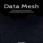 Data Mesh : A Comprehensive Guide to Decentralized Data Architecture - Vincent Berry