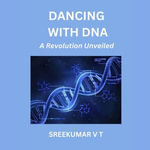 Dancing with DNA : A Revolution Unveiled - SREEKUMAR V T