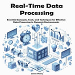 Real-Time Data Processing : Essential Concepts, Tools, and Techniques for Effective Data Processing in Dynamic Environments - James Henry