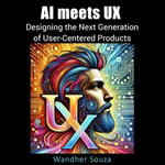 AI meets UX: Designing the Next Generation of User- Centered Products : Where innovation meets empathy to shape the future of design - Wandher Souza