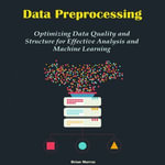 Data Preprocessing : Optimizing Data Quality and Structure for Effective Analysis and Machine Learning - Brian Murray