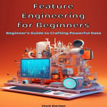 Feature Engineering for Beginners : Feature Engineering for Beginners - Chuck Sherman