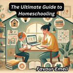 Ultimate Guide to Homeschooling, The - Favour Emeli
