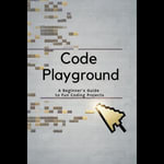 Code Playground : A Beginner's Guide to Fun Coding Projects - Angeline Dunlap