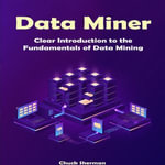 Data Miner : Clear Introduction to the Fundamentals of Data Mining - Chuck Sherman