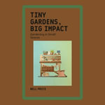 Tiny Gardens, Big Impact : Gardening in Small Spaces - Nell Price