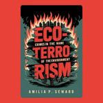 Eco-Terrorism : Crimes in the Name of the Environment - Amilia P. Seward