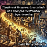 Timeline of Tinkerers : Great Minds Who Changed the World by Experimenting - Itumo Daniel Chinedu