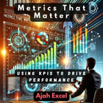 Metrics That Matter : Using KPIs to Drive Performance - Ajah Excel