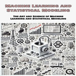 Machine Learning and Statistical Modeling : The Art and Science of Machine Learning and Statistical Modeling - Sam Green
