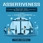 Assertiveness : A Personal Guide to Assertiveness and Empowerment (How to Stop People Pleasing and Caring What Others Think While Becoming More Assertive) - Tyler Graybill