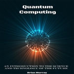 Quantum Computing : An Introduction to the Science and Technology of the Future - Brian Murray