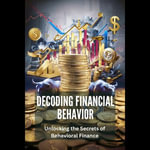 Decoding Financial Behavior : Unlocking the Secrets of Behavioral Finance - Gavox Jelthix