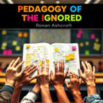 Pedagogy of the Ignored: Unseen Truths Transforming Lives : 