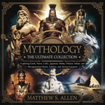 Mythology : The Ultimate Collection - Exploring Greek, Norse, Celtic, Japanese, Hindu, Chinese, Indian, and Mesopotamian Myths, Folklore, and Ancient Egyptian - Matthew S. Allen
