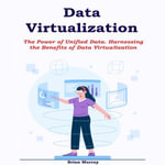 Data Virtualization : The Power of Unified Data. Harnessing the Benefits of Data Virtualization - Brian Murray
