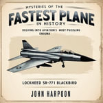 Mysteries of the Fastest Plane in History : Delving into Aviation's Most Puzzling Enigma - John Harpoon