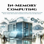 In-Memory Computing : Revolutionizing Data Processing and Analytics for Real-Time Decision-Making in the Age of Big Data - James Henry
